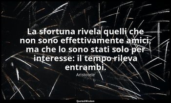 La sfortuna rivela quelli che non sono effettivamente amici, ma che lo sono stat — Aristotele