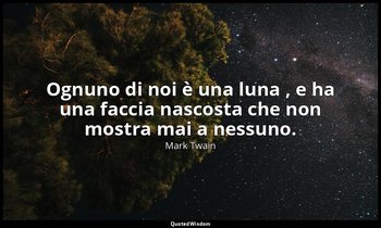 Ognuno di noi è una luna , e ha una faccia nascosta che non mostra mai a nessuno — Mark Twain
