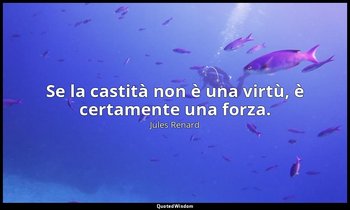 Se la castità non è una virtù, è certamente una forza. — Jules Renard