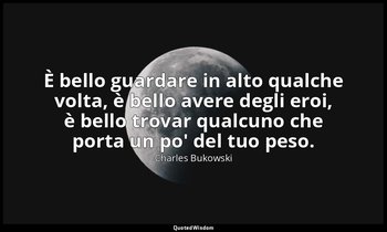 È bello guardare in alto qualche volta, è bello avere degli eroi, è bello trovar — Charles Bukowski