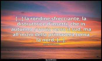 [...] la rondine sfrecciante, la distruttrice d'insetti, che in autunno s'avvia  — Walt Whitman