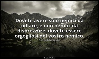 Dovete avere solo nemici da odiare, e non nemici da disprezzare: dovete essere o — Friedrich Nietzsche
