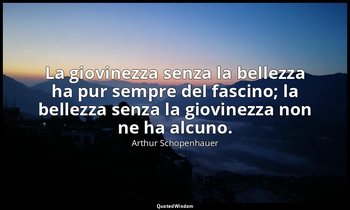 La giovinezza senza la bellezza ha pur sempre del fascino; la bellezza senza la  — Arthur Schopenhauer