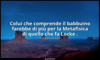 Colui che comprende il babbuino farebbe di più per la Metafisica di quello che f — Charles Darwin