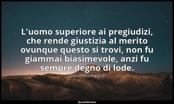 L'uomo superiore ai pregiudizi, che rende giustizia al merito ovunque questo si  — Giacomo Leopardi
