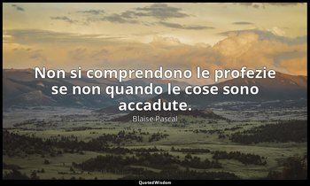 Non si comprendono le profezie se non quando le cose sono accadute. (n. 698, 199 — Blaise Pascal