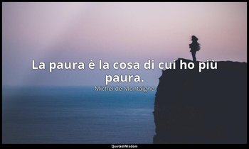 La paura è la cosa di cui ho più paura. — Michel de Montaigne
