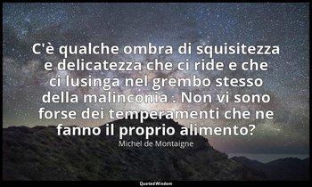 C'è qualche ombra di squisitezza e delicatezza che ci ride e che ci lusinga nel  — Michel de Montaigne