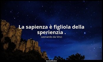 La sapienza è figliola della sperienzia . — Leonardo da Vinci