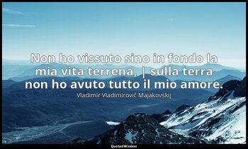 Non ho vissuto sino in fondo la mia vita terrena, | sulla terra non ho avuto tut — Vladimir Vladimirovič Majakovskij