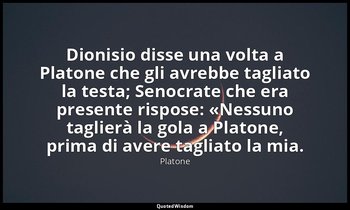 Dionisio disse una volta a Platone che gli avrebbe tagliato la testa; Senocrate  — Platone