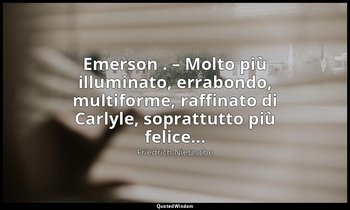 Emerson . – Molto più illuminato, errabondo, multiforme, raffinato di Carlyle, s — Friedrich Nietzsche