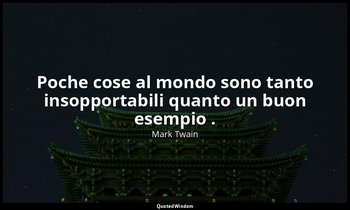 Poche cose al mondo sono tanto insopportabili quanto un buon esempio . — Mark Twain