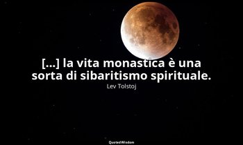 [...] la vita monastica è una sorta di sibaritismo spirituale. (27 febbraio 1890 — Lev Tolstoj