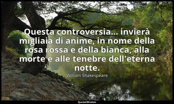 Questa controversia... invierà migliaia di anime, in nome della rosa rossa e del — William Shakespeare