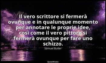 Il vero scrittore si fermerà ovunque e in qualunque momento per annotare le prop — Samuel Butler