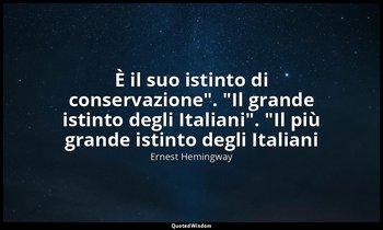 "È il suo istinto di conservazione". "Il grande istinto degli Italiani". "Il più — Ernest Hemingway