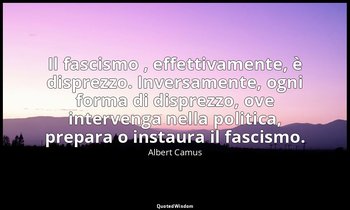 Il fascismo , effettivamente, è disprezzo. Inversamente, ogni forma di disprezzo — Albert Camus