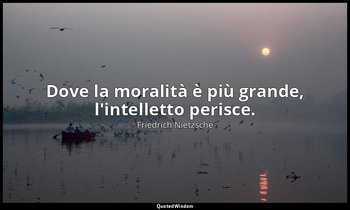 Dove la moralità è più grande, l'intelletto perisce. (3 ; 1964) — Friedrich Nietzsche