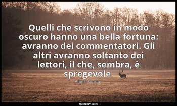Quelli che scrivono in modo oscuro hanno una bella fortuna: avranno dei commenta — Albert Camus