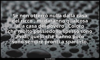 Se non otterrò nulla dalla casa del ricco , mi daranno qualcosa alla casa del po — Oscar Wilde