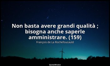 Non basta avere grandi qualità ; bisogna anche saperle amministrare. (159) — François de La Rochefoucauld