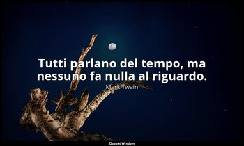 Tutti parlano del tempo, ma nessuno fa nulla al riguardo. — Mark Twain