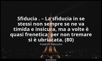 Sfiducia . – La sfiducia in se stessi non sempre se ne va timida e insicura, ma  — Friedrich Nietzsche