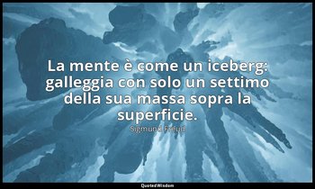 La mente è come un iceberg: galleggia con solo un settimo della sua massa sopra  — Sigmund Freud