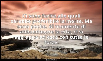Ci sono ferite alle quali sarebbe preferibile la morte. Ma sono poche. Al moment — Napoleone Bonaparte