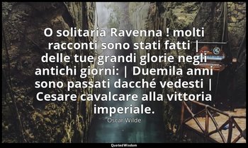O solitaria Ravenna ! molti racconti sono stati fatti | delle tue grandi glorie  — Oscar Wilde