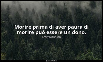 Morire prima di aver paura di morire può essere un dono. (a Mrs. Henry Hills, 18 — Emily Dickinson