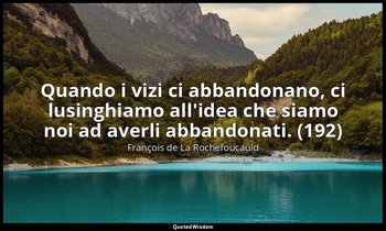 Quando i vizi ci abbandonano, ci lusinghiamo all'idea che siamo noi ad averli ab — François de La Rochefoucauld