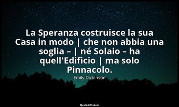 La Speranza costruisce la sua Casa in modo | che non abbia una soglia – | né Sol — Emily Dickinson
