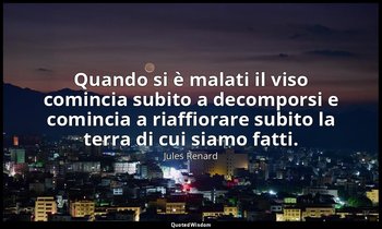 Quando si è malati il viso comincia subito a decomporsi e comincia a riaffiorare — Jules Renard