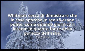 Whitman cerca di dimostrare che le cose sporche in realtà erano pulite, come qua — Walt Whitman