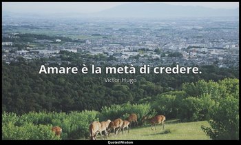 Amare è la metà di credere. — Victor Hugo