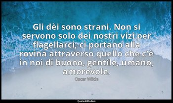 Gli dèi sono strani. Non si servono solo dei nostri vizi per flagellarci; ci por — Oscar Wilde