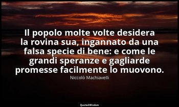 Il popolo molte volte desidera la rovina sua, ingannato da una falsa specie di b — Niccolò Machiavelli