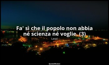 Fa' sì che il popolo non abbia né scienza né voglie. (3) — Laozi