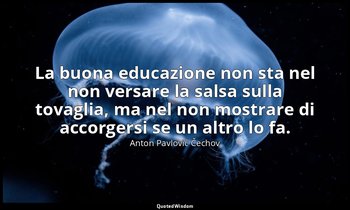 La buona educazione non sta nel non versare la salsa sulla tovaglia, ma nel non  — Anton Pavlovič Čechov