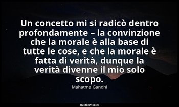 Un concetto mi si radicò dentro profondamente – la convinzione che la morale è a — Mahatma Gandhi
