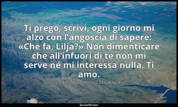 Ti prego, scrivi, ogni giorno mi alzo con l’angoscia di sapere: «Che fa, Lilja?» — Vladimir Vladimirovič Majakovskij