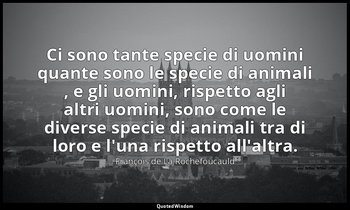 Ci sono tante specie di uomini quante sono le specie di animali , e gli uomini,  — François de La Rochefoucauld