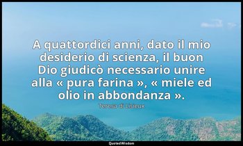 A quattordici anni, dato il mio desiderio di scienza, il buon Dio giudicò necess — Teresa di Lisieux
