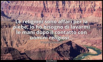 Le religioni sono affari per la plebe, io ho bisogno di lavarmi le mani dopo il  — Friedrich Nietzsche