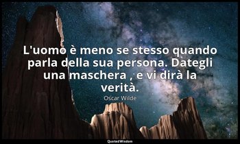 L'uomo è meno se stesso quando parla della sua persona. Dategli una maschera , e — Oscar Wilde