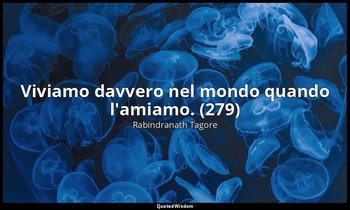 Viviamo davvero nel mondo quando l'amiamo. (279) — Rabindranath Tagore