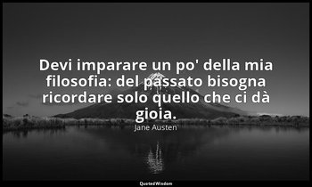 Devi imparare un po' della mia filosofia: del passato bisogna ricordare solo que — Jane Austen