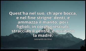 Quest'ha nel suo, ch'apre bocca, e nel fine strigne' denti, e ammazza il marito; — Leonardo da Vinci